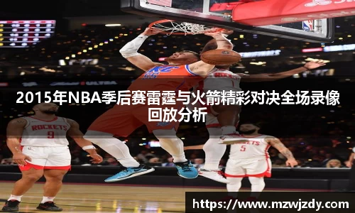 2015年NBA季后赛雷霆与火箭精彩对决全场录像回放分析