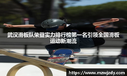 武汉滑板队荣登实力排行榜第一名引领全国滑板运动新潮流