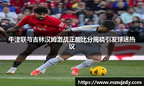 牛津联与吉林汉姆激战正酣比分揭晓引发球迷热议